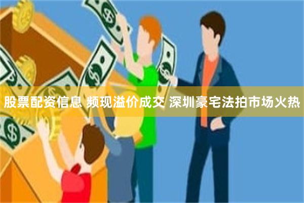 股票配资信息 频现溢价成交 深圳豪宅法拍市场火热