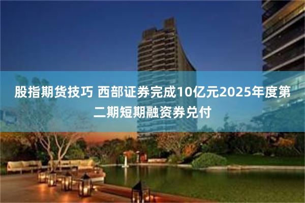 股指期货技巧 西部证券完成10亿元2025年度第二期短期融资券兑付