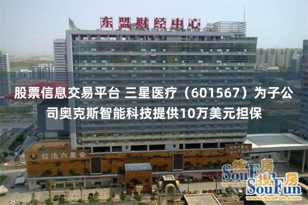 股票信息交易平台 三星医疗（601567）为子公司奥克斯智能科技提供10万美元担保
