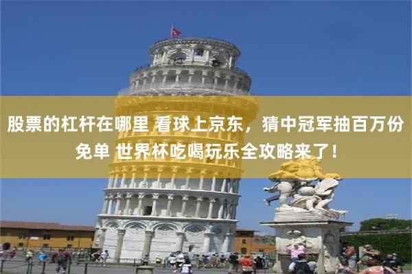 股票的杠杆在哪里 看球上京东，猜中冠军抽百万份免单 世界杯吃喝玩乐全攻略来了！