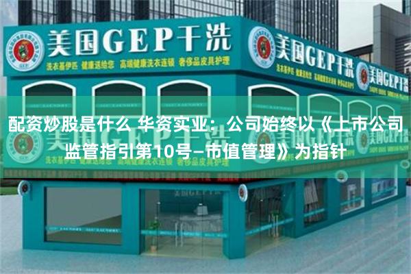配资炒股是什么 华资实业：公司始终以《上市公司监管指引第10号—市值管理》为指针
