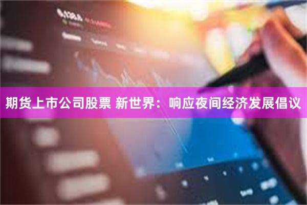期货上市公司股票 新世界：响应夜间经济发展倡议
