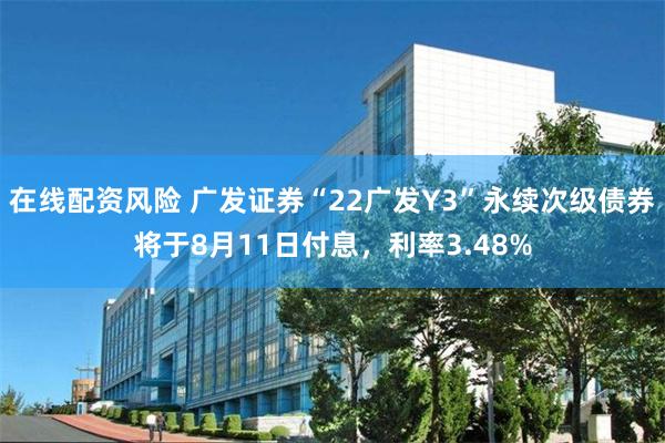 在线配资风险 广发证券“22广发Y3”永续次级债券将于8月11日付息，利率3.48%