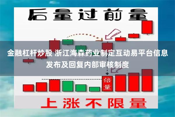 金融杠杆炒股 浙江海森药业制定互动易平台信息发布及回复内部审核制度