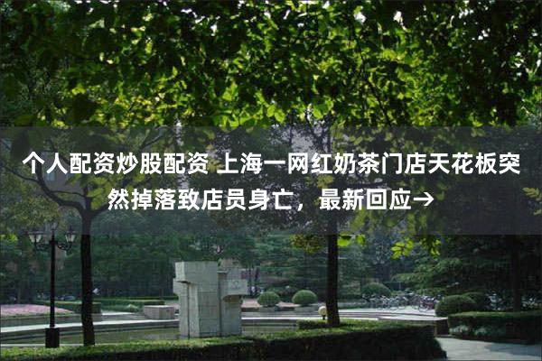 个人配资炒股配资 上海一网红奶茶门店天花板突然掉落致店员身亡,最新回应→