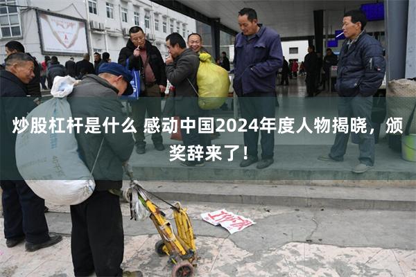 炒股杠杆是什么 感动中国2024年度人物揭晓，颁奖辞来了！