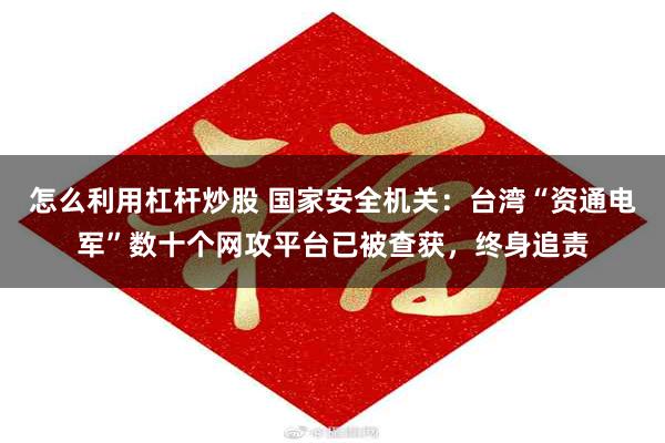 怎么利用杠杆炒股 国家安全机关：台湾“资通电军”数十个网攻平台已被查获，终身追责