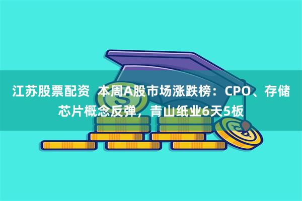 江苏股票配资  本周A股市场涨跌榜：CPO、存储芯片概念反弹，青山纸业6天5板