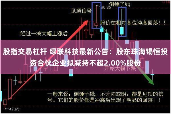 股指交易杠杆 绿联科技最新公告：股东珠海锡恒投资合伙企业拟减持不超2.00%股份