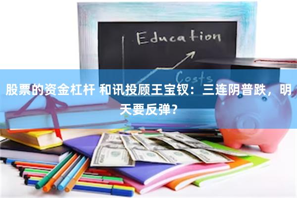股票的资金杠杆 和讯投顾王宝钗：三连阴普跌，明天要反弹？