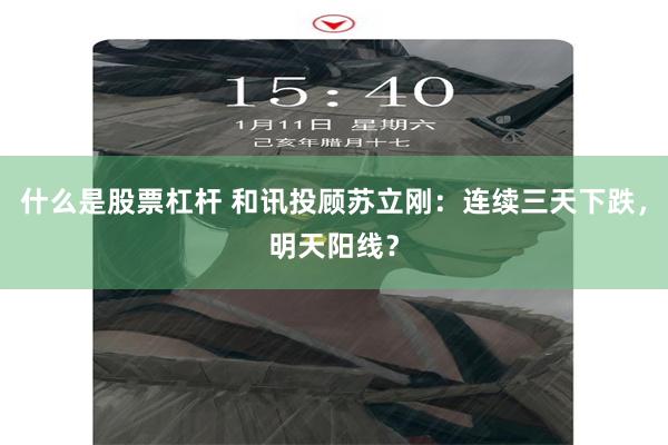 什么是股票杠杆 和讯投顾苏立刚：连续三天下跌，明天阳线？