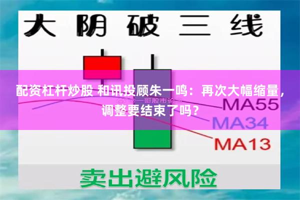 配资杠杆炒股 和讯投顾朱一鸣：再次大幅缩量，调整要结束了吗？