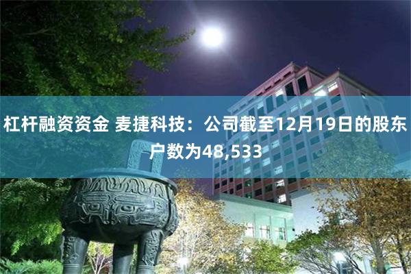 杠杆融资资金 麦捷科技：公司截至12月19日的股东户数为48,533