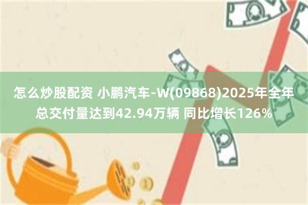 怎么炒股配资 小鹏汽车-W(09868)2025年全年总交付量达到42.94万辆 同比增长126%
