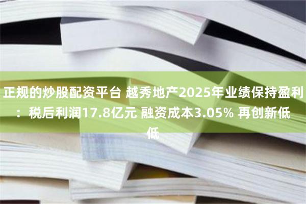 正规的炒股配资平台 越秀地产2025年业绩保持盈利：税后利润17.8亿元 融资成本3.05% 再创新低