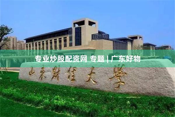 专业炒股配资网 专题 | 广东好物