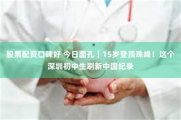 股票配资口碑好 今日面孔｜15岁登顶珠峰！这个深圳初中生刷新中国纪录