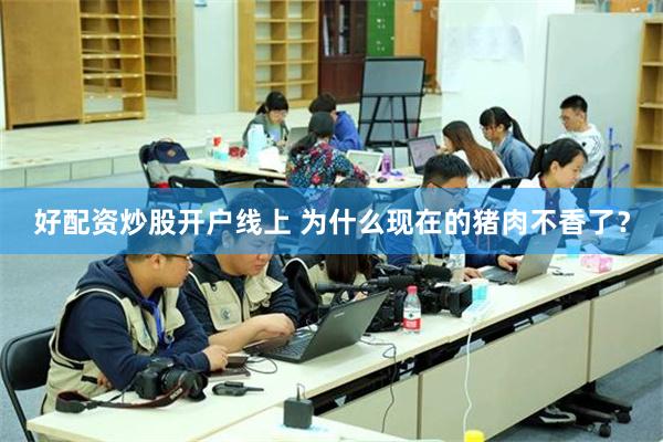 好配资炒股开户线上 为什么现在的猪肉不香了？