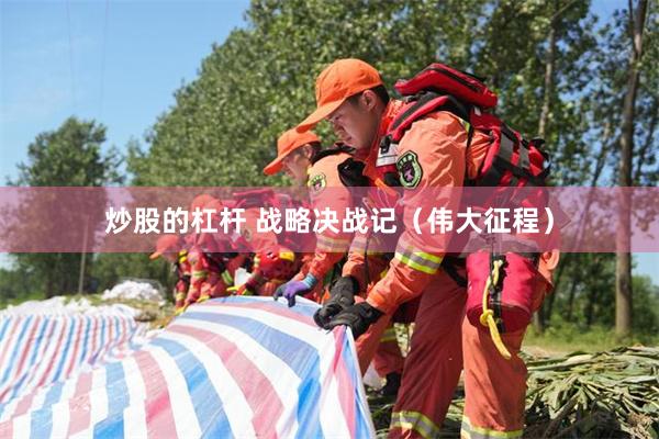 炒股的杠杆 战略决战记（伟大征程）
