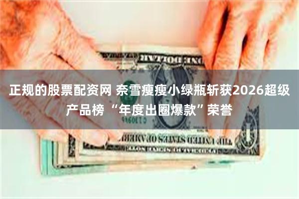 正规的股票配资网 奈雪瘦瘦小绿瓶斩获2026超级产品榜 “年度出圈爆款”荣誉