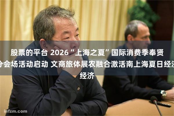 股票的平台 2026“上海之夏”国际消费季奉贤分会场活动启动 文商旅体展农融合激活南上海夏日经济
