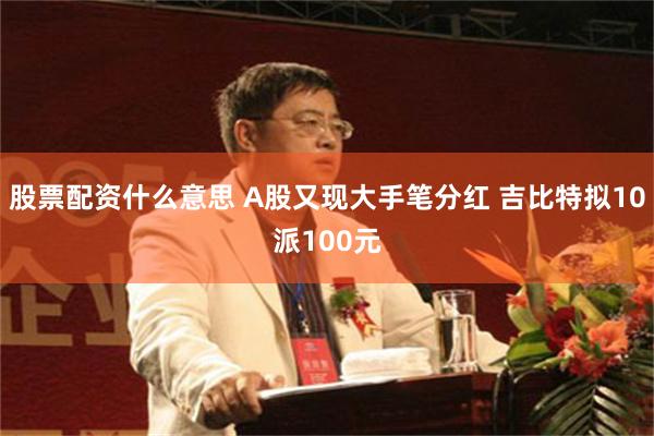 股票配资什么意思 A股又现大手笔分红 吉比特拟10派100元