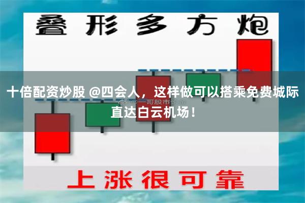 十倍配资炒股 @四会人，这样做可以搭乘免费城际直达白云机场！