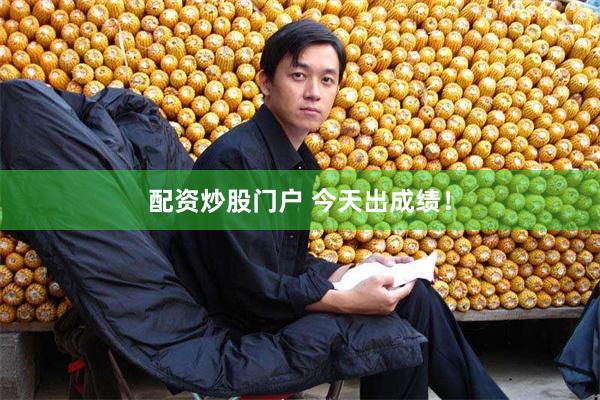 配资炒股门户 今天出成绩！