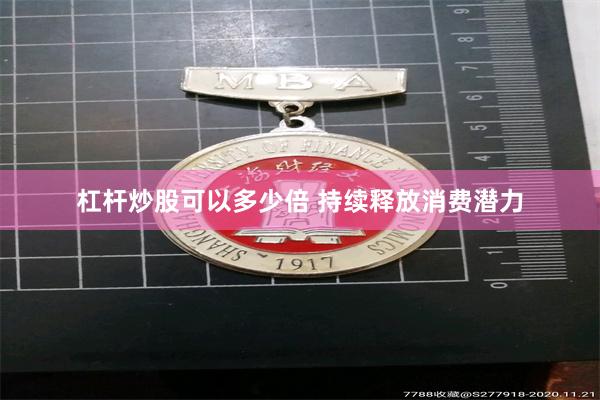 杠杆炒股可以多少倍 持续释放消费潜力