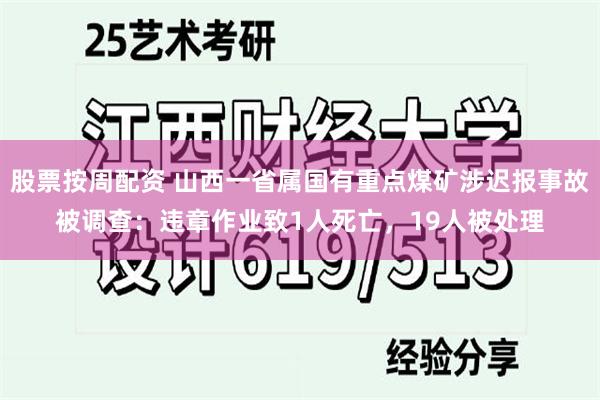 股票按周配资 山西一省属国有重点煤矿涉迟报事故被调查：违章作业致1人死亡，19人被处理