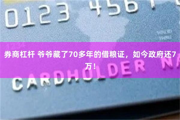 券商杠杆 爷爷藏了70多年的借粮证，如今政府还7万！