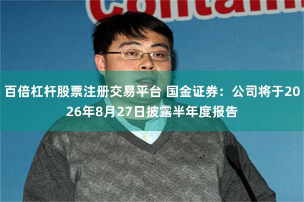 百倍杠杆股票注册交易平台 国金证券：公司将于2026年8月27日披露半年度报告