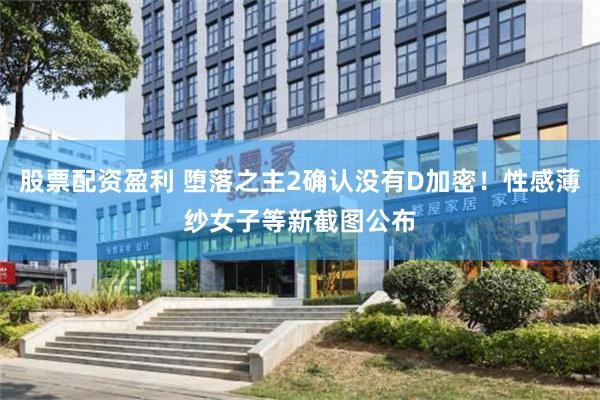 股票配资盈利 堕落之主2确认没有D加密!性感薄纱女子等新截图公布