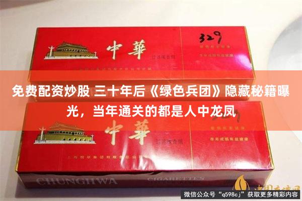 免费配资炒股 三十年后《绿色兵团》隐藏秘籍曝光，当年通关的都是人中龙凤
