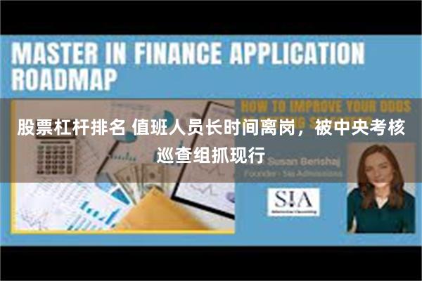 股票杠杆排名 值班人员长时间离岗，被中央考核巡查组抓现行