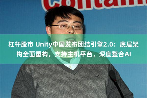 杠杆股市 Unity中国发布团结引擎2.0：底层架构全面重构，支持主机平台，深度整合AI