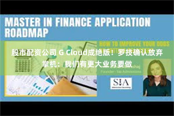 股市配资公司 G Cloud成绝版！罗技确认放弃掌机：我们有更大业务要做