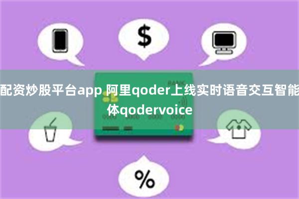 配资炒股平台app 阿里qoder上线实时语音交互智能体qodervoice