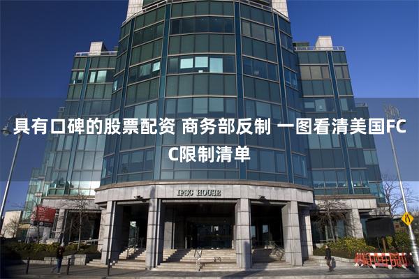 具有口碑的股票配资 商务部反制 一图看清美国FCC限制清单