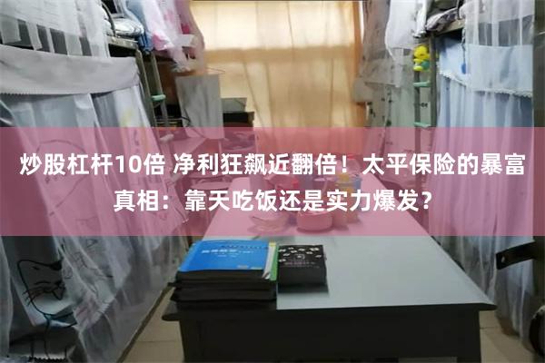 炒股杠杆10倍 净利狂飙近翻倍！太平保险的暴富真相：靠天吃饭还是实力爆发？