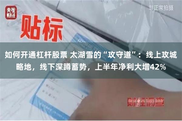 如何开通杠杆股票 太湖雪的“攻守道”：线上攻城略地，线下深蹲蓄势，上半年净利大增42%