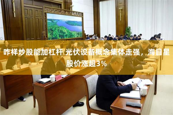 咋样炒股能加杠杆 光伏设备概念集体走强，海目星股价涨超3%