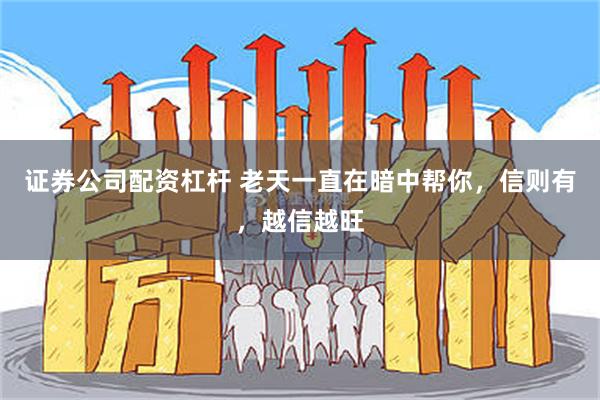 证券公司配资杠杆 老天一直在暗中帮你，信则有，越信越旺