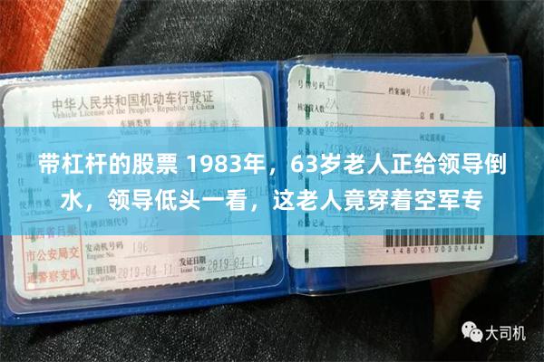带杠杆的股票 1983年，63岁老人正给领导倒水，领导低头一看，这老人竟穿着空军专