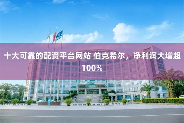 十大可靠的配资平台网站 伯克希尔，净利润大增超100%