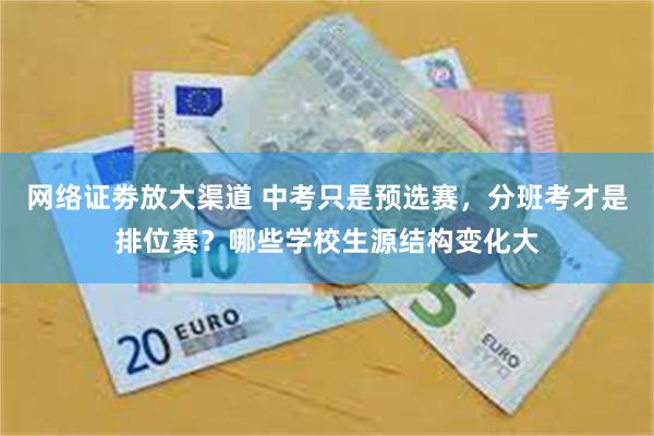 网络证劵放大渠道 中考只是预选赛，分班考才是排位赛？哪些学校生源结构变化大