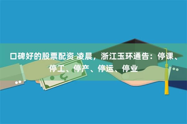 口碑好的股票配资 凌晨，浙江玉环通告：停课、停工、停产、停运、停业