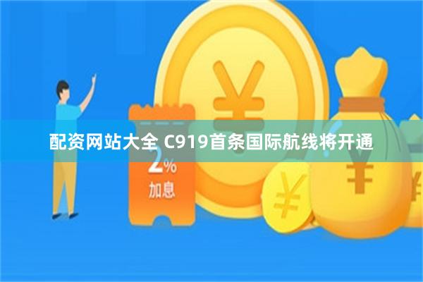 配资网站大全 C919首条国际航线将开通
