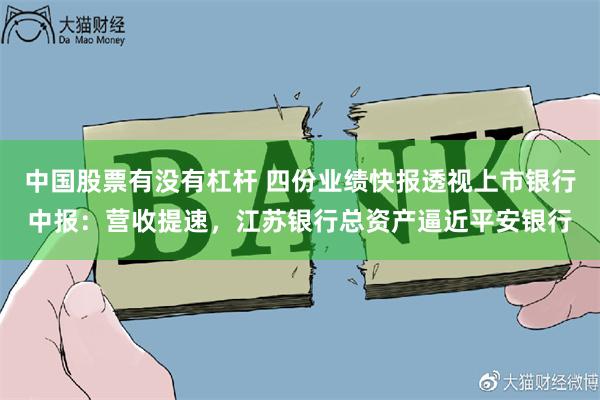 中国股票有没有杠杆 四份业绩快报透视上市银行中报：营收提速，江苏银行总资产逼近平安银行