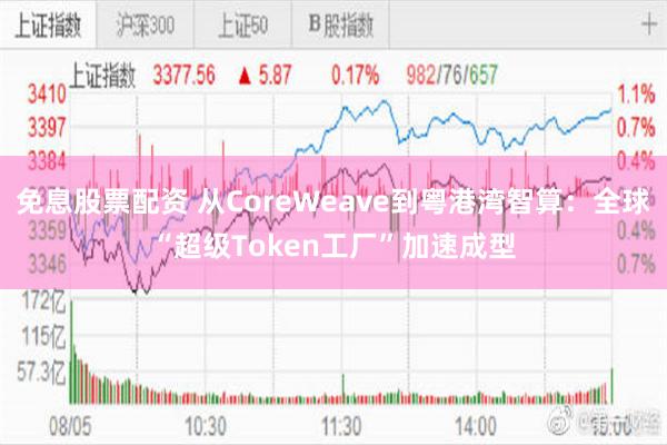 免息股票配资 从CoreWeave到粤港湾智算：全球“超级Token工厂”加速成型